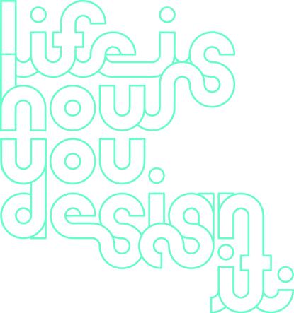 Life is how you design it